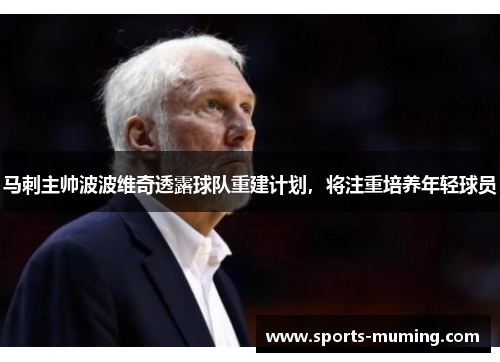 马刺主帅波波维奇透露球队重建计划，将注重培养年轻球员