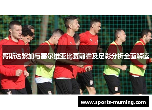 哥斯达黎加与塞尔维亚比赛前瞻及足彩分析全面解读