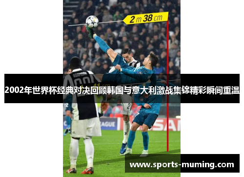 2002年世界杯经典对决回顾韩国与意大利激战集锦精彩瞬间重温