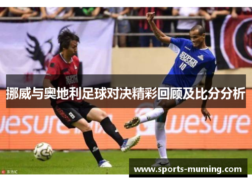 挪威与奥地利足球对决精彩回顾及比分分析