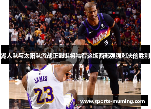 湖人队与太阳队激战正酣谁将赢得这场西部强强对决的胜利
