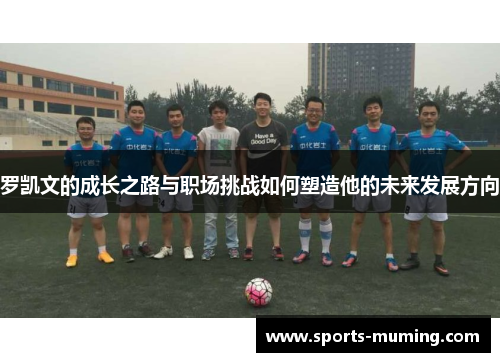 罗凯文的成长之路与职场挑战如何塑造他的未来发展方向